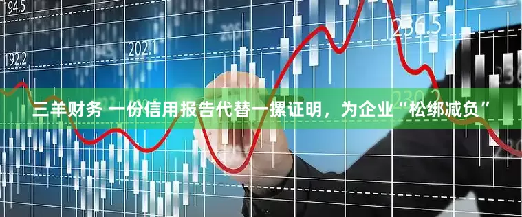 三羊财务 一份信用报告代替一摞证明，为企业“松绑减负”