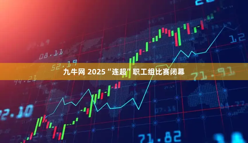 九牛网 2025“连超”职工组比赛闭幕