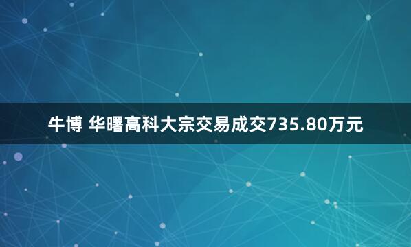 牛博 华曙高科大宗交易成交735.80万元