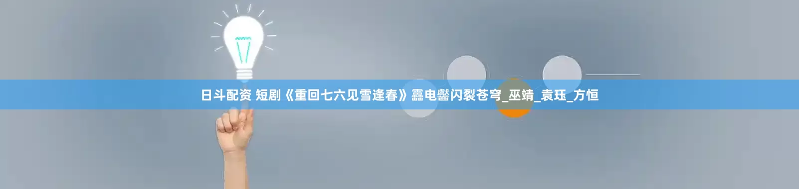 日斗配资 短剧《重回七六见雪逢春》靐电齾闪裂苍穹_巫靖_袁珏_方恒