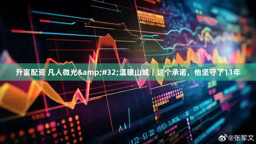 升富配资 凡人微光&#32;温暖山城｜这个承诺，他坚守了11年