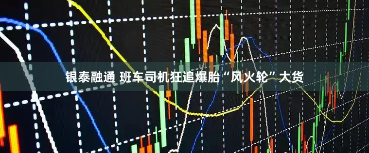银泰融通 班车司机狂追爆胎“风火轮”大货