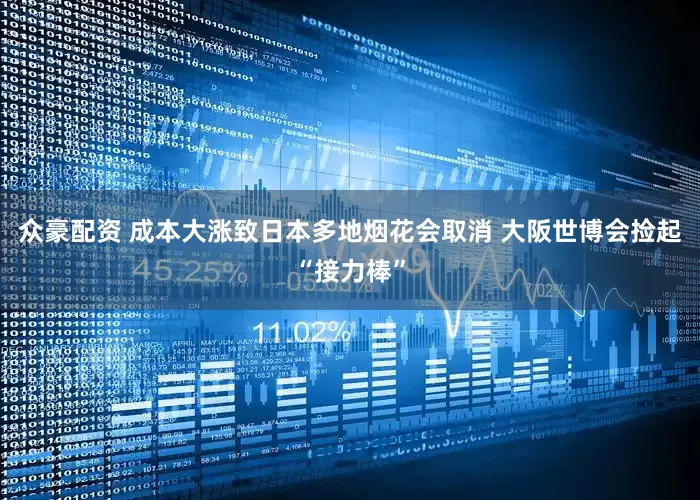众豪配资 成本大涨致日本多地烟花会取消 大阪世博会捡起“接力棒”