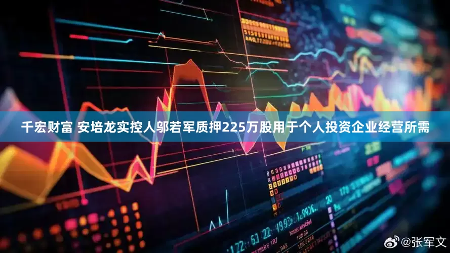 千宏财富 安培龙实控人邬若军质押225万股用于个人投资企业经营所需