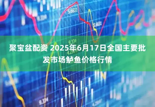 聚宝盆配资 2025年6月17日全国主要批发市场鲈鱼价格行情